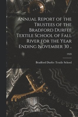 Annual Report of the Trustees of the Bradford Durfee Textile School of Fall River for the Year Ending November 30 ..; 1920 1