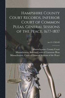 Hampshire County Court Records, Inferior Court of Common Pleas, General Sessions of the Peace, 1677-1837; no.15 1782-83 1