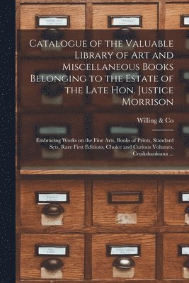 Willing & Co - Catalogue of the Valuable Library of Art and Miscellaneous Books Belonging to the Estate of the Late Hon. Justice Morrison [microform], Häftad