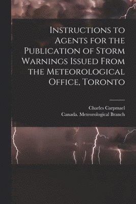 Instructions to Agents for the Publication of Storm Warnings Issued From the Meteorological Office, Toronto [microform] 1
