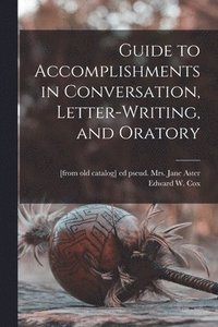 bokomslag Guide to Accomplishments in Conversation, Letter-writing, and Oratory