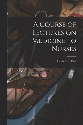 bokomslag A Course of Lectures on Medicine to Nurses [microform]