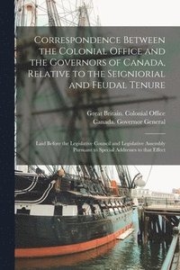 bokomslag Correspondence Between the Colonial Office and the Governors of Canada, Relative to the Seigniorial and Feudal Tenure [microform]