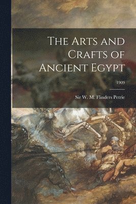 W. M. Flinders (William Matthew Petrie - Arts and Crafts of Ancient Egypt; 1909, Häftad