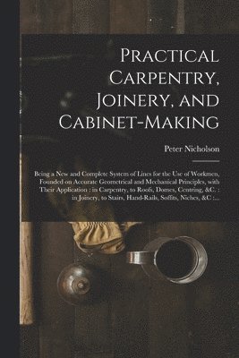 Peter 1765-1844 Nicholson - Practical Carpentry, Joinery, and Cabinet-making, Häftad