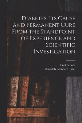 Diabetes, Its Cause and Permanent Cure From the Standpoint of Experience and Scientific Investigation