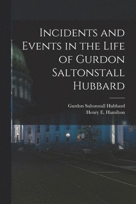 bokomslag Incidents and Events in the Life of Gurdon Saltonstall Hubbard [microform]