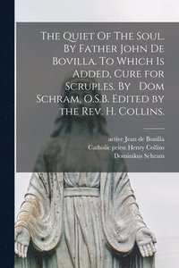 bokomslag The Quiet Of The Soul. By Father John De Bovilla. To Which is Added, Cure for Scruples. By Dom Schram, O.S.B. Edited by the Rev. H. Collins.