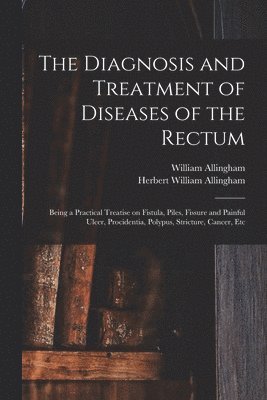 The Diagnosis and Treatment of Diseases of the Rectum [electronic Resource] 1