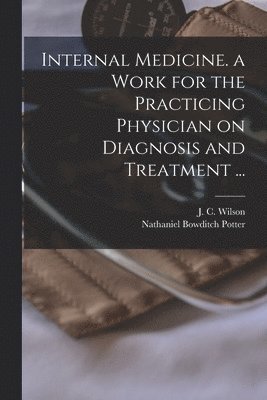 Internal Medicine. a Work for the Practicing Physician on Diagnosis and Treatment ... 1