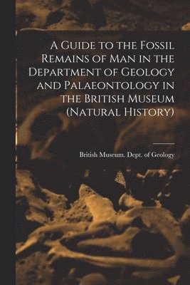 A Guide to the Fossil Remains of Man in the Department of Geology and Palaeontology in the British Museum (Natural History) 1