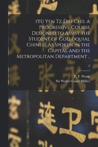 bokomslag (Y Yen Tz rh Chi). A Progressive Course Designed to Assist the Student of Colloquial Chinese as Spoken in the Capital and the Metropolitan Department ..; 2