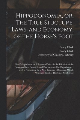 Hippodonomia, or, The True Stucture, Laws, and Economy, of the Horse's Foot [electronic Resource] 1