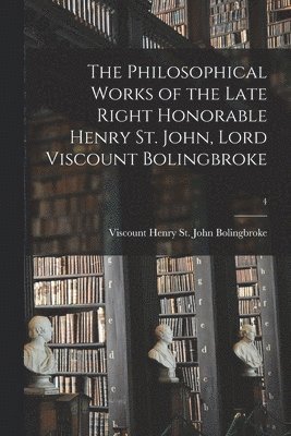 Henry St John Viscount Bolingbroke - Philosophical Works of the Late Right Honorable Henry St. John, Lord Viscount Bolingbroke; 4, Häftad