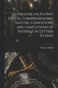 bokomslag Treatise on Patent Estate, Comprehending Nature, Conditions and Limitations of Interest in Letters Patent