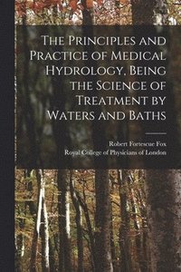 bokomslag The Principles and Practice of Medical Hydrology, Being the Science of Treatment by Waters and Baths