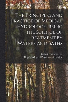 The Principles and Practice of Medical Hydrology, Being the Science of Treatment by Waters and Baths 1