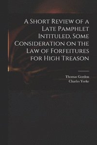 bokomslag A Short Review of a Late Pamphlet Intituled, Some Consideration on the Law of Forfeitures for High Treason