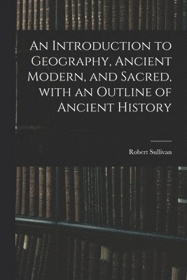 bokomslag An Introduction to Geography, Ancient Modern, and Sacred, With an Outline of Ancient History