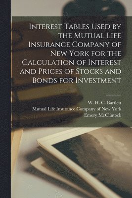 Interest Tables Used by the Mutual Life Insurance Company of New York for the Calculation of Interest and Prices of Stocks and Bonds for Investment [microform] 1