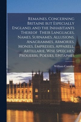 bokomslag Remaines, Concerning Britaine but Especially England, and the Inhabitants Thereof Their Languages, Names, Surnames, Allusions, Anagrammes, Armories, Monies, Empresses, Apparell, Artillarie, Wise Sp...
