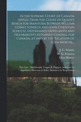 bokomslag In the Supreme Court of Canada Appeal From the Court of Queen's Bench for Manitoba Between William Gomez Fonseca and John Christian Schultz, Defendants (appelants) and Her Majesty's Attorney General