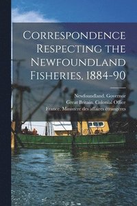 bokomslag Correspondence Respecting the Newfoundland Fisheries, 1884-90 [microform]