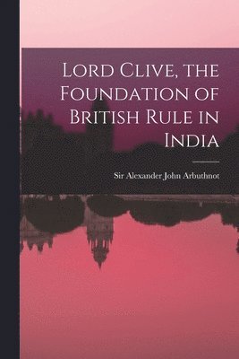 Lord Clive, the Foundation of British Rule in India 1