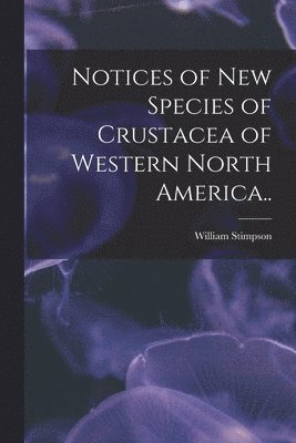 William 1832-1872 Stimpson, William Stimpson - Notices of New Species of Crustacea of Western North America.., Häftad