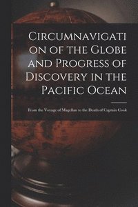 bokomslag Circumnavigation of the Globe and Progress of Discovery in the Pacific Ocean [microform]