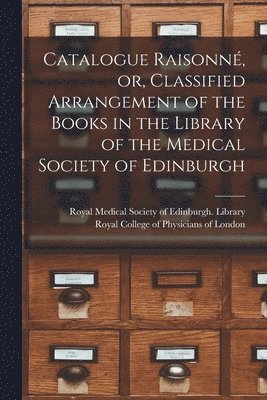 Catalogue Raisonn, or, Classified Arrangement of the Books in the Library of the Medical Society of Edinburgh 1