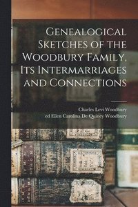 bokomslag Genealogical Sketches of the Woodbury Family, Its Intermarriages and Connections
