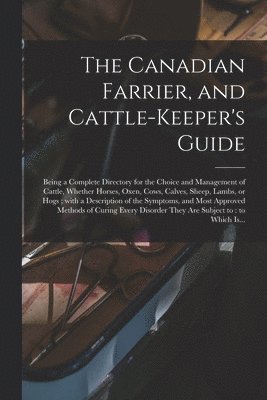 The Canadian Farrier, and Cattle-keeper's Guide [microform] 1