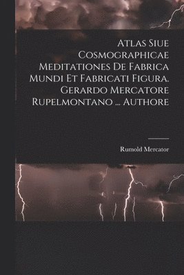 bokomslag Atlas Siue Cosmographicae Meditationes De Fabrica Mundi Et Fabricati Figura. Gerardo Mercatore Rupelmontano ... Authore