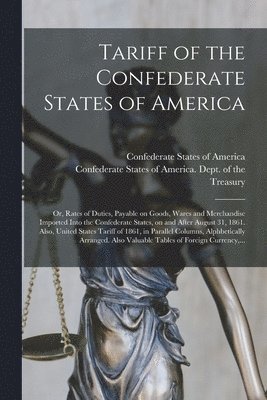 bokomslag Tariff of the Confederate States of America; or, Rates of Duties, Payable on Goods, Wares and Merchandise Imported Into the Confederate States, on and After August 31, 1861. Also, United States Tar...
