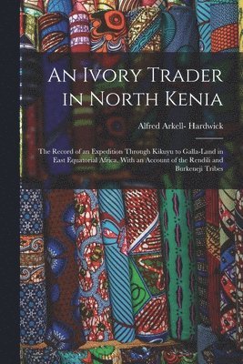 bokomslag An Ivory Trader in North Kenia; the Record of an Expedition Through Kikuyu to Galla-Land in East Equatorial Africa. With an Account of the Rendili and Burkeneji Tribes