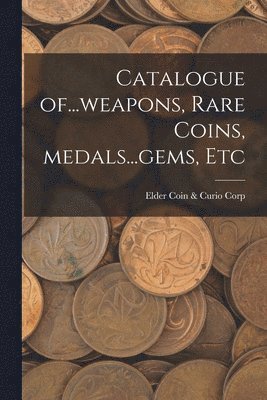 bokomslag Catalogue Of...weapons, Rare Coins, Medals...gems, Etc