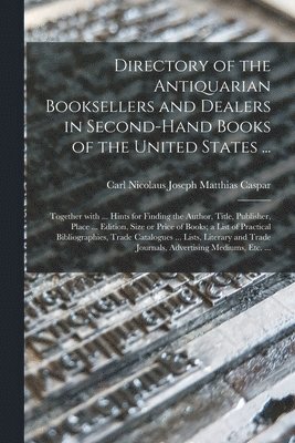 Directory of the Antiquarian Booksellers and Dealers in Second-hand Books of the United States ... 1