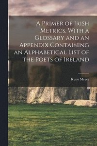 bokomslag A Primer of Irish Metrics. With a Glossary and an Appendix Containing an Alphabetical List of the Poets of Ireland