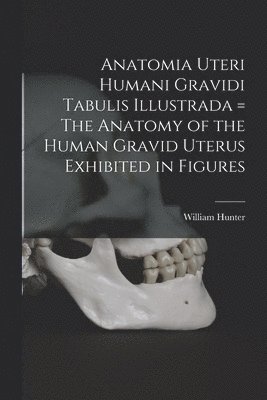 William Hunter - Anatomia Uteri Humani Gravidi Tabulis Illustrada = The Anatomy of the Human Gravid Uterus Exhibited in Figures, Häftad