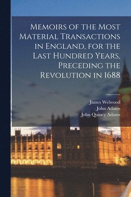 bokomslag Memoirs of the Most Material Transactions in England, for the Last Hundred Years, Preceding the Revolution in 1688