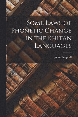 John 1840-1904 Campbell, John Campbell - Some Laws of Phonetic Change in the Khitan Languages [microform], Häftad