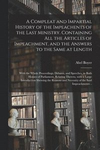 bokomslag A Compleat and Impartial History of the Impeachents of the Last Ministry. Containing All the Articles of Impeachment, and the Answers to the Same at Length