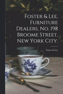 Foster & Lee, Furniture Dealers, No. 198 Broome Street, New York City. 1