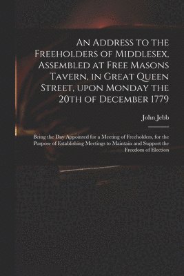 bokomslag An Address to the Freeholders of Middlesex, Assembled at Free Masons Tavern, in Great Queen Street, Upon Monday the 20th of December 1779