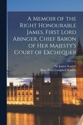 A Memoir of the Right Honourable James, First Lord Abinger, Chief Baron of Her Majesty's Court of Exchequer 1