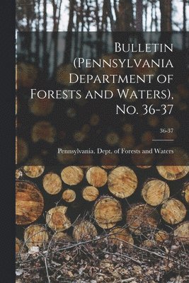 Pennsylvania Dept of Forests and Wa - Bulletin (Pennsylvania Department of Forests and Waters), No. 36-37; 36-37, Häftad