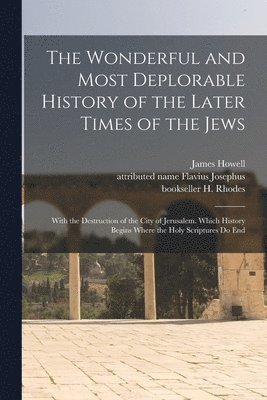Wonderful and Most Deplorable History of the Later Times of the Jews