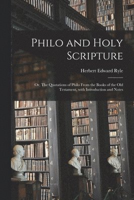 Philo and Holy Scripture; or, The Quotations of Philo From the Books of the Old Testament, With Introduction and Notes