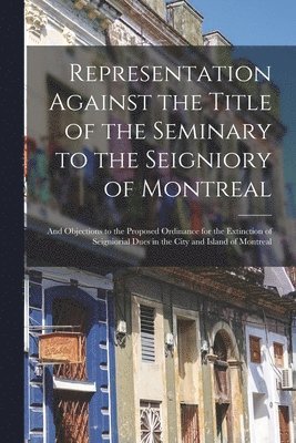 Representation Against the Title of the Seminary to the Seigniory of Montreal [microform] 1